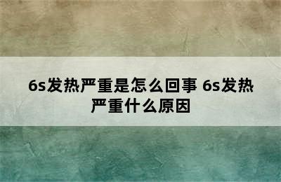 6s发热严重是怎么回事 6s发热严重什么原因